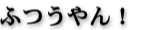 ふつうやん!